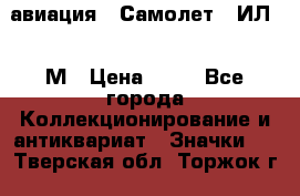 1.2) авиация : Самолет - ИЛ 62 М › Цена ­ 49 - Все города Коллекционирование и антиквариат » Значки   . Тверская обл.,Торжок г.